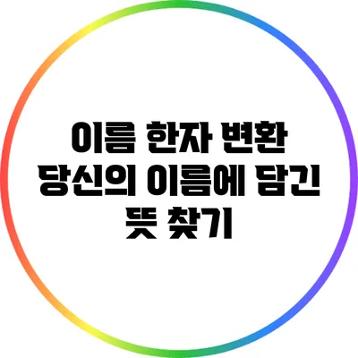 이름 한자 변환: 당신의 이름에 담긴 뜻 찾기