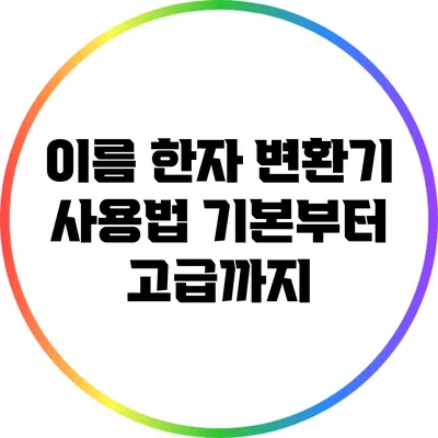 이름 한자 변환기 사용법: 기본부터 고급까지
