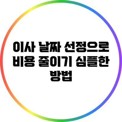 이사 날짜 선정으로 비용 줄이기: 심플한 방법