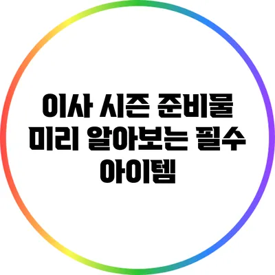 이사 시즌 준비물: 미리 알아보는 필수 아이템