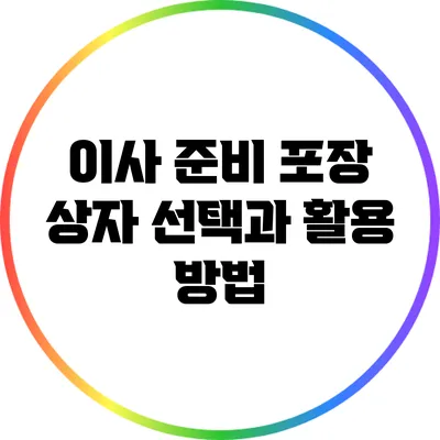 이사 준비: 포장 상자 선택과 활용 방법