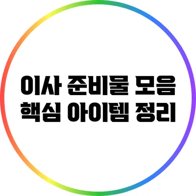 이사 준비물 모음: 핵심 아이템 정리