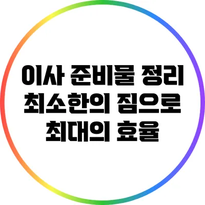 이사 준비물 정리: 최소한의 짐으로 최대의 효율