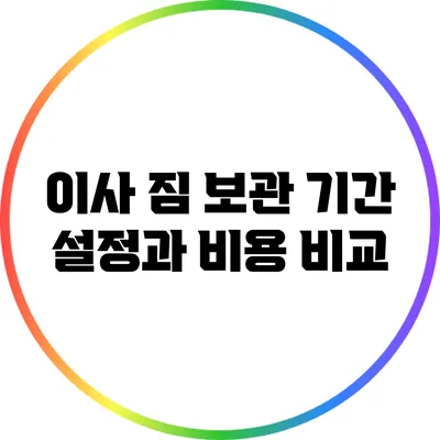 이사 짐 보관 기간 설정과 비용 비교