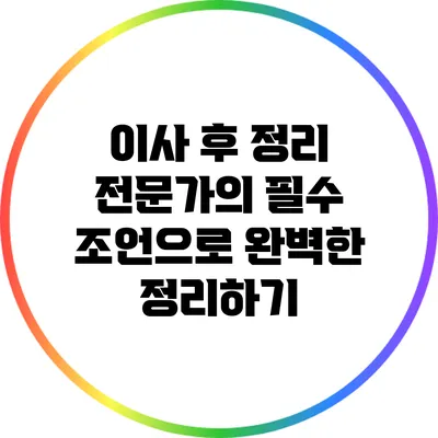 이사 후 정리 전문가의 필수 조언으로 완벽한 정리하기