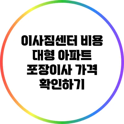 이사짐센터 비용: 대형 아파트 포장이사 가격 확인하기