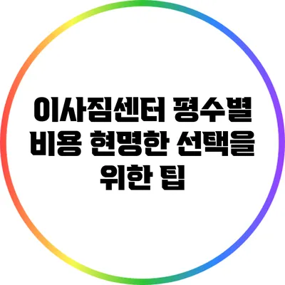 이사짐센터 평수별 비용: 현명한 선택을 위한 팁