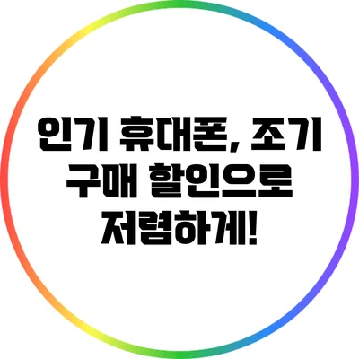 인기 휴대폰, 조기 구매 할인으로 저렴하게!