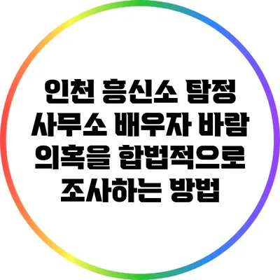 인천 흥신소 탐정 사무소: 배우자 바람 의혹을 합법적으로 조사하는 방법