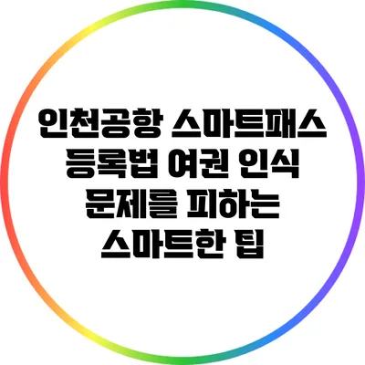 인천공항 스마트패스 등록법: 여권 인식 문제를 피하는 스마트한 팁