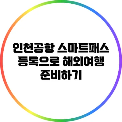 인천공항 스마트패스 등록으로 해외여행 준비하기