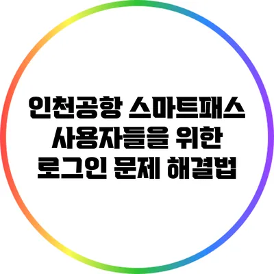 인천공항 스마트패스 사용자들을 위한 로그인 문제 해결법