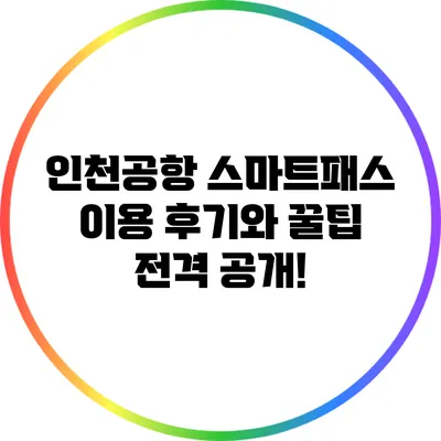 인천공항 스마트패스: 이용 후기와 꿀팁 전격 공개!