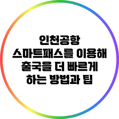 인천공항 스마트패스를 이용해 출국을 더 빠르게 하는 방법과 팁
