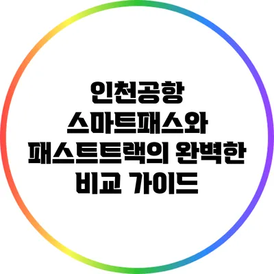 인천공항 스마트패스와 패스트트랙의 완벽한 비교 가이드