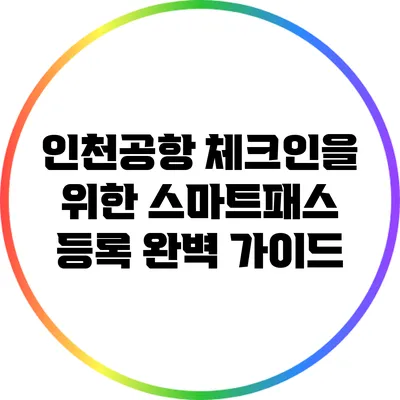 인천공항 체크인을 위한 스마트패스 등록 완벽 가이드