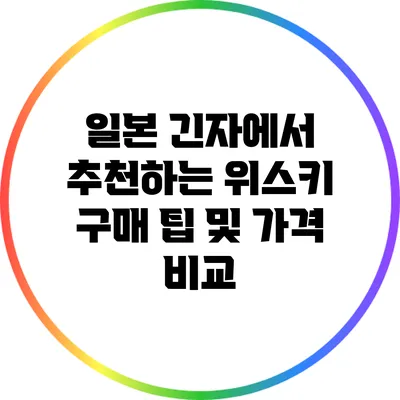 일본 긴자에서 추천하는 위스키 구매 팁 및 가격 비교