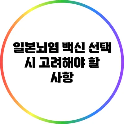 일본뇌염 백신 선택 시 고려해야 할 사항