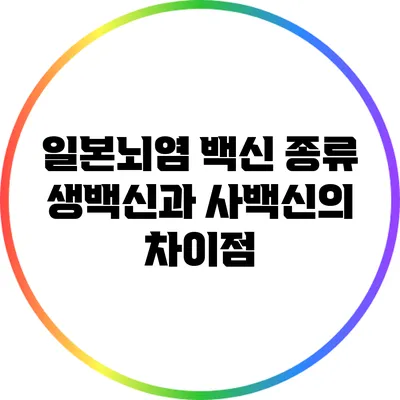 일본뇌염 백신 종류: 생백신과 사백신의 차이점