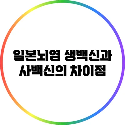 일본뇌염 생백신과 사백신의 차이점