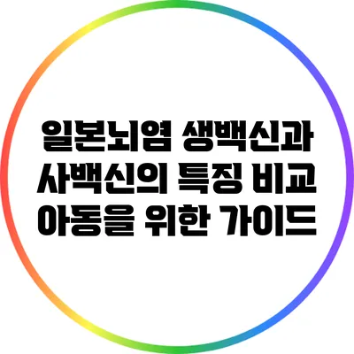 일본뇌염 생백신과 사백신의 특징 비교: 아동을 위한 가이드