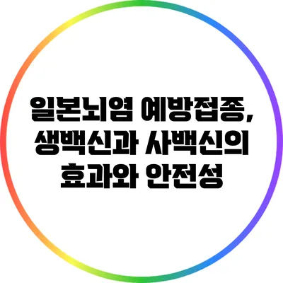 일본뇌염 예방접종, 생백신과 사백신의 효과와 안전성