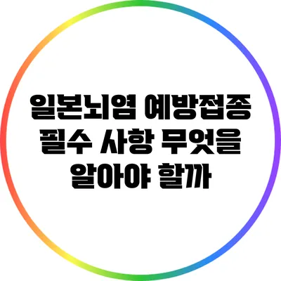 일본뇌염 예방접종 필수 사항: 무엇을 알아야 할까?