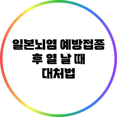 일본뇌염 예방접종 후 열 날 때 대처법