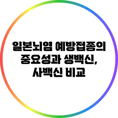 일본뇌염 예방접종의 중요성과 생백신, 사백신 비교