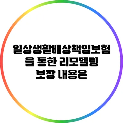 일상생활배상책임보험을 통한 리모델링 보장 내용은?