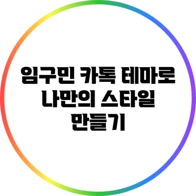 임구민 카톡 테마로 나만의 스타일 만들기