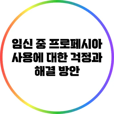 임신 중 프로페시아 사용에 대한 걱정과 해결 방안