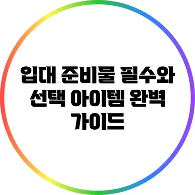 입대 준비물: 필수와 선택 아이템 완벽 가이드