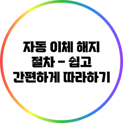 자동 이체 해지 절차 – 쉽고 간편하게 따라하기