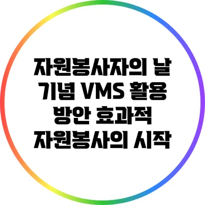 자원봉사자의 날 기념 VMS 활용 방안: 효과적 자원봉사의 시작
