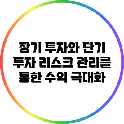 장기 투자와 단기 투자: 리스크 관리를 통한 수익 극대화