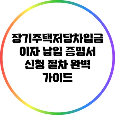 장기주택저당차입금 이자 납입 증명서 신청 절차 완벽 가이드