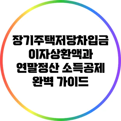 장기주택저당차입금 이자상환액과 연말정산 소득공제 완벽 가이드