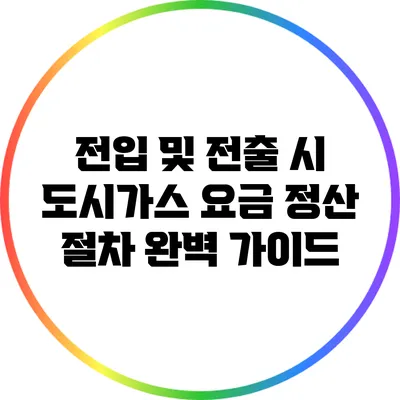 전입 및 전출 시 도시가스 요금 정산 절차 완벽 가이드