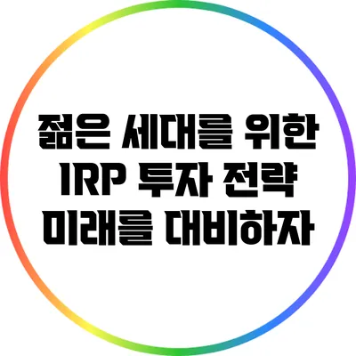젊은 세대를 위한 IRP 투자 전략: 미래를 대비하자