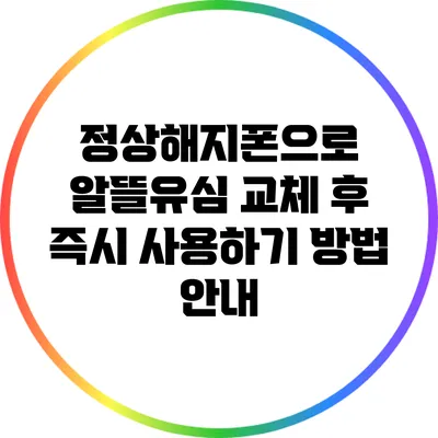 정상해지폰으로 알뜰유심 교체 후 즉시 사용하기 방법 안내