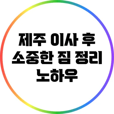 제주 이사 후 소중한 짐 정리 노하우