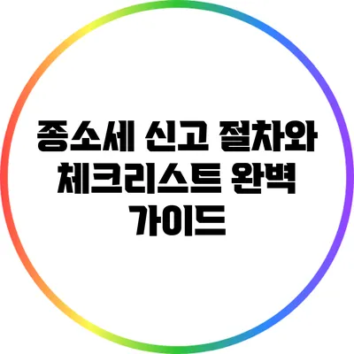 종소세 신고 절차와 체크리스트 완벽 가이드