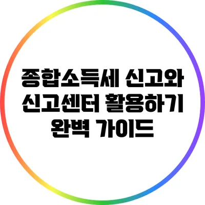 종합소득세 신고와 신고센터 활용하기: 완벽 가이드