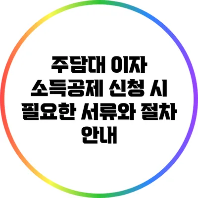 주담대 이자 소득공제 신청 시 필요한 서류와 절차 안내
