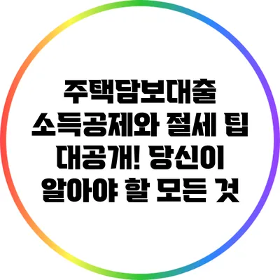 주택담보대출 소득공제와 절세 팁 대공개! 당신이 알아야 할 모든 것