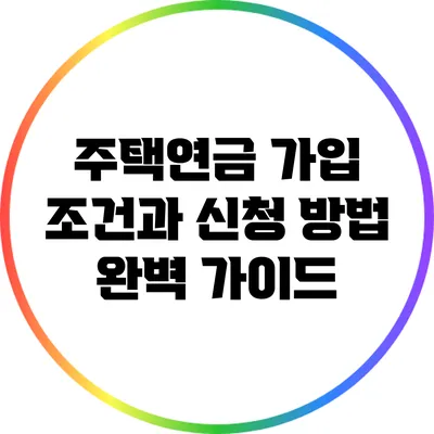 주택연금 가입 조건과 신청 방법 완벽 가이드