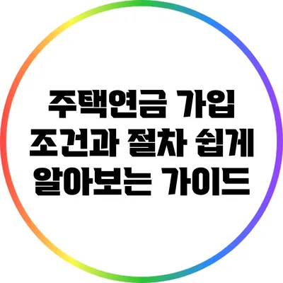 주택연금 가입 조건과 절차: 쉽게 알아보는 가이드