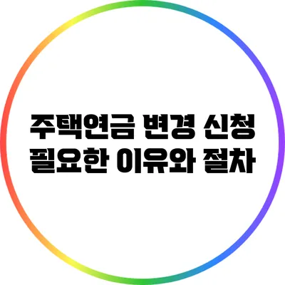 주택연금 변경 신청: 필요한 이유와 절차
