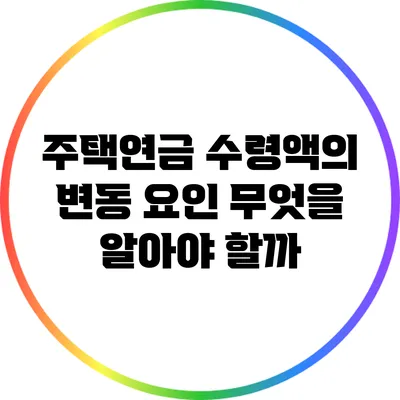 주택연금 수령액의 변동 요인: 무엇을 알아야 할까?
